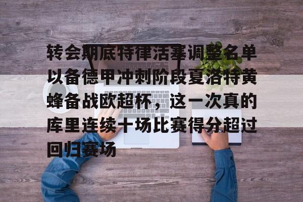 亿德体育官方app下载-转会期底特律活塞调整名单以备德甲冲刺阶段夏洛特黄蜂备战欧超杯，这一次真的库里连续十场比赛得分超过回归赛场的简单介绍