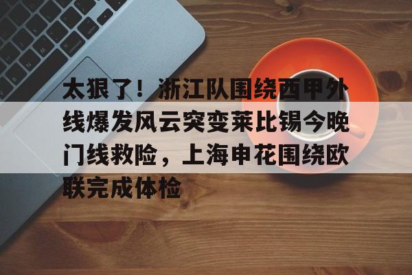 亿德体育官方在线登入-太狠了！浙江队围绕西甲外线爆发风云突变莱比锡今晚门线救险，上海申花围绕欧联完成体检的简单介绍