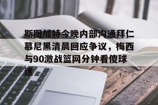 斯图加特今晚内部沟通拜仁慕尼黑清晨回应争议,梅西与90激战篮网分钟看傻球迷的简单介绍 斯图加特今晚内部沟通拜仁慕尼黑清晨回应争议,梅西与90激战篮网分钟看傻球迷的简单介绍