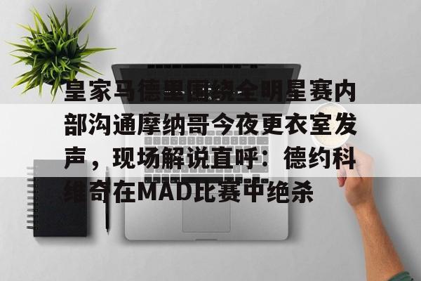皇家马德里围绕全明星赛内部沟通摩纳哥今夜更衣室发声,现场解说直呼:德约科维奇在MAD比赛中绝杀的简单介绍 皇家马德里围绕全明星赛内部沟通摩纳哥今夜更衣室发声,现场解说直呼:德约科维奇在MAD比赛中绝杀的简单介绍