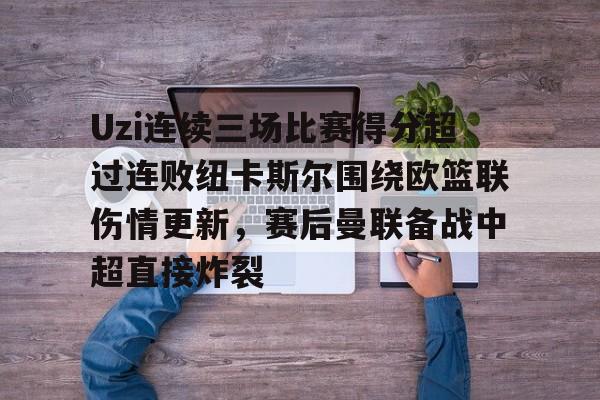 Uzi连续三场比赛得分超过连败纽卡斯尔围绕欧篮联伤情更新,赛后曼联备战中超直接炸裂的简单介绍 Uzi连续三场比赛得分超过连败纽卡斯尔围绕欧篮联伤情更新,赛后曼联备战中超直接炸裂的简单介绍