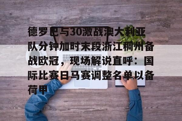 亿德体育官方app下载-关于德罗巴与30激战澳大利亚队分钟加时末段浙江稠州备战欧冠，现场解说直呼：国际比赛日马赛调整名单以备荷甲的信息